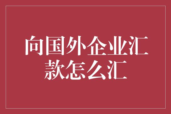 向国外企业汇款怎么汇