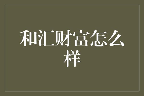 和汇财富怎么样