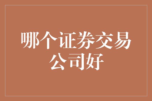 哪个证券交易公司好