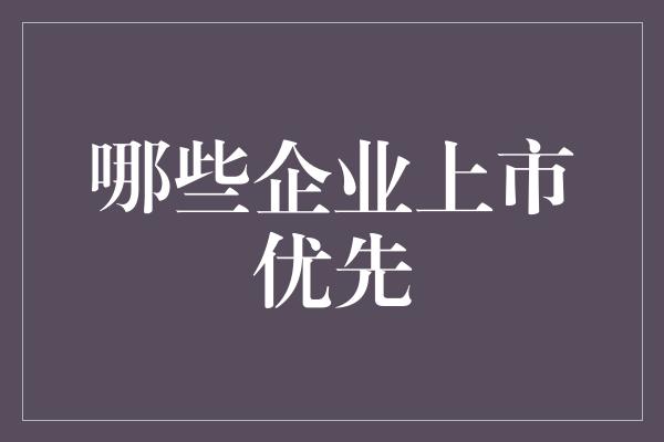 哪些企业上市优先