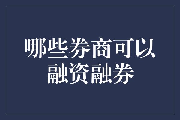 哪些券商可以融资融券