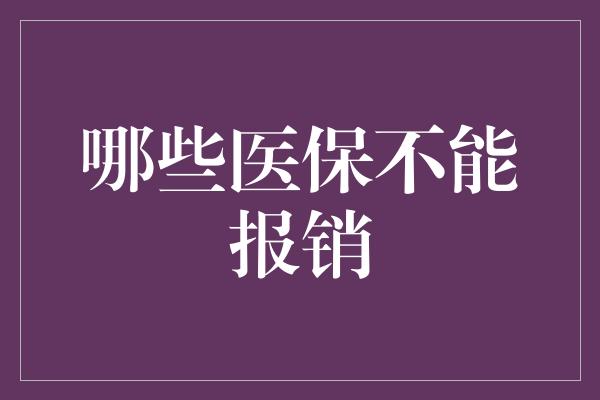 哪些医保不能报销