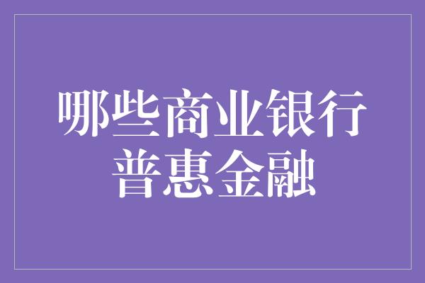 哪些商业银行普惠金融