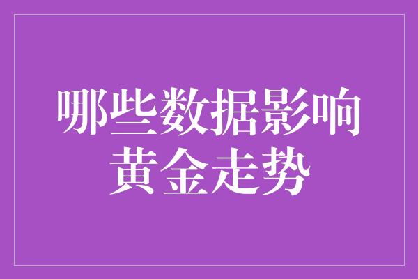 哪些数据影响黄金走势