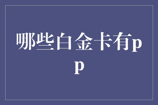 哪些白金卡有pp