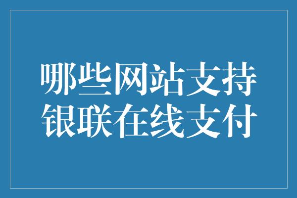 哪些网站支持银联在线支付