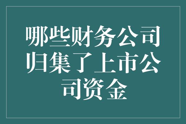 哪些财务公司归集了上市公司资金