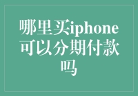 哪里买iPhone可以分期付款呢？——苹果商店不是唯一的选择