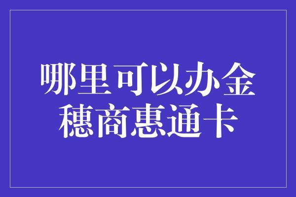 哪里可以办金穗商惠通卡