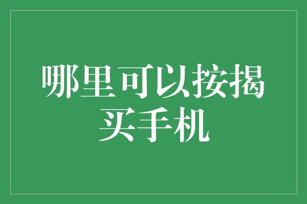 哪里可以按揭买手机