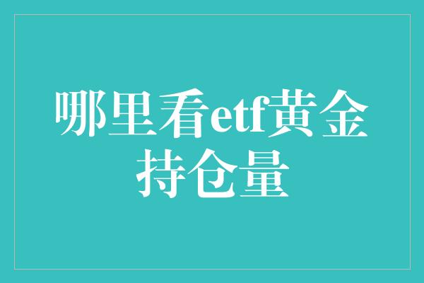 哪里看etf黄金持仓量