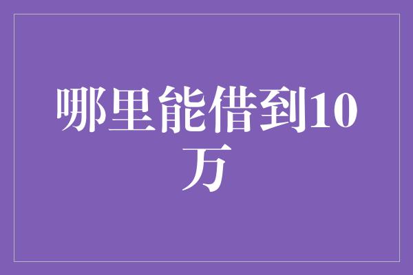 哪里能借到10万