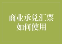 商业承兑汇票的使用指南：从鉴别到融资的全方位解读