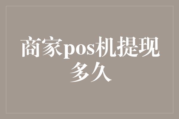 商家pos机提现多久