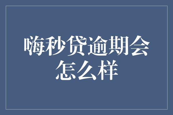 嗨秒贷逾期会怎么样