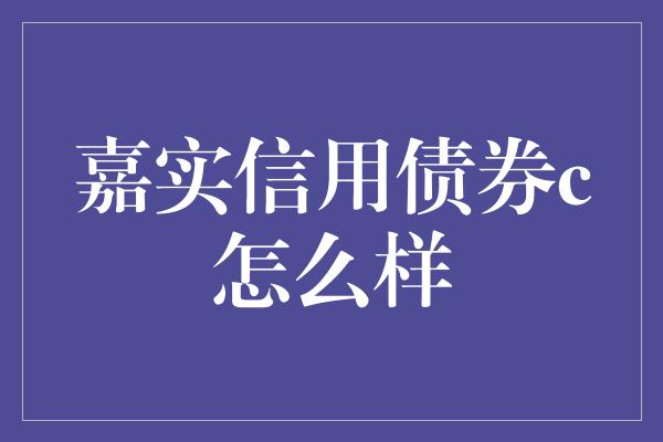 嘉实信用债券c怎么样