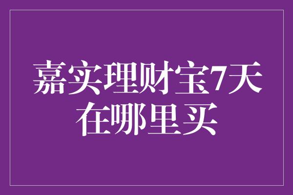 嘉实理财宝7天在哪里买