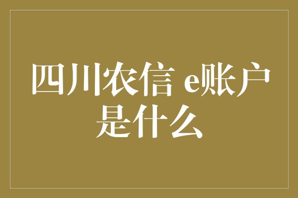 四川农信 e账户是什么