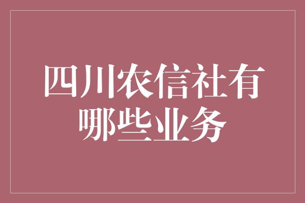 四川农信社有哪些业务