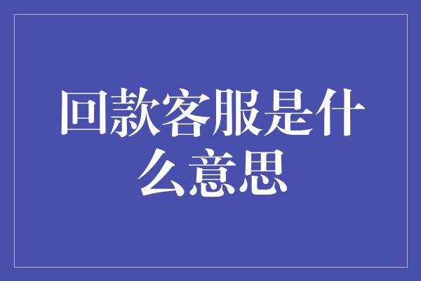 回款客服是什么意思