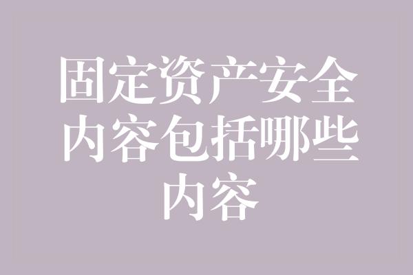 固定资产安全内容包括哪些内容