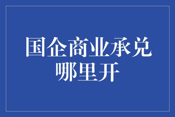 国企商业承兑哪里开