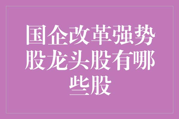 国企改革强势股龙头股有哪些股