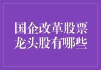 国企改革股票龙头股：比选妃子还要挑眼的大名单