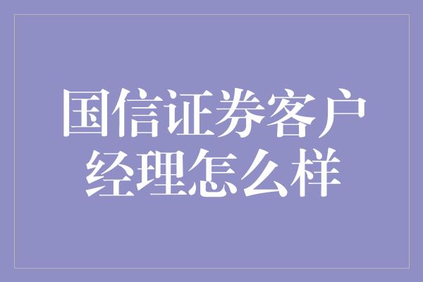 国信证券客户经理怎么样