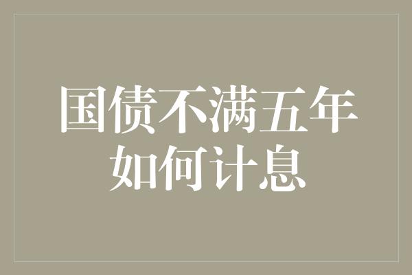 国债不满五年如何计息