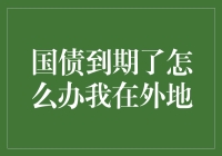 国债到期了怎么办？我在外地，怎么办啊？