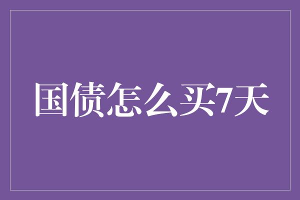 国债怎么买7天