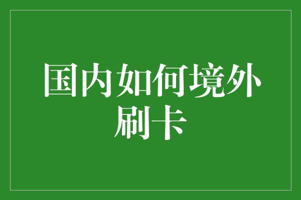 国内如何境外刷卡