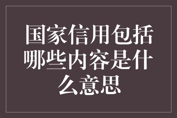 国家信用包括哪些内容是什么意思