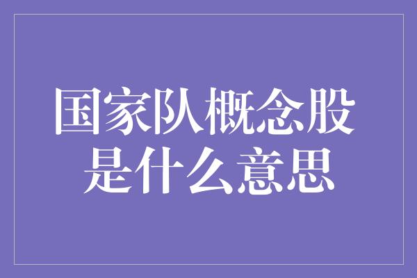 国家队概念股 是什么意思