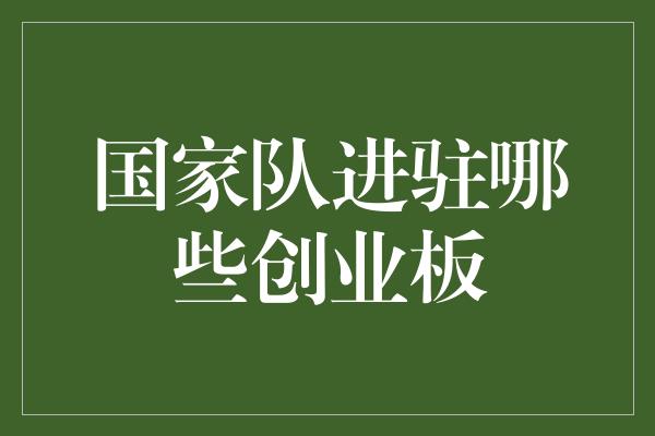 国家队进驻哪些创业板