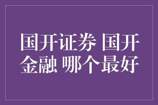 国开证券 国开金融 哪个最好