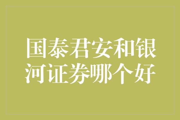 国泰君安和银河证券哪个好