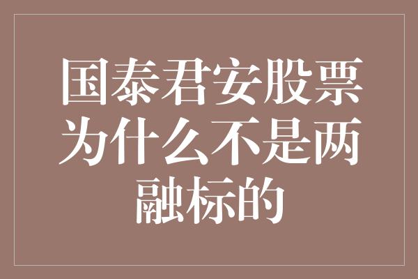 国泰君安股票为什么不是两融标的