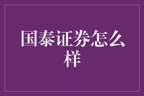 国泰证券怎么样