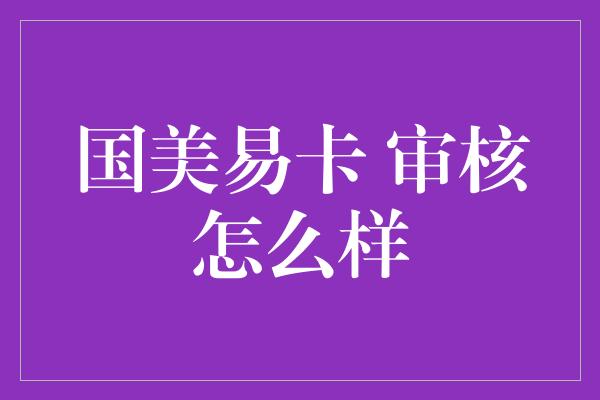 国美易卡 审核怎么样