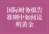 国际财务报告准则如何影响企业对黄金的财务管理与报告