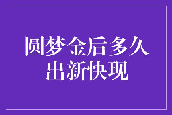 圆梦金后多久出新快现