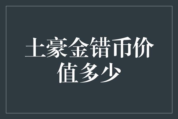 土豪金错币价值多少