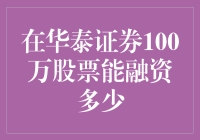 华泰证券100万股票能融资多少：融资能力与策略分析