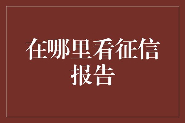 在哪里看征信报告