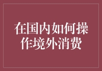 国内外消费无缝衔接：如何高效操作境外消费