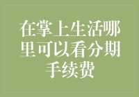 分期支付手续费知多少：掌上生活App如何查看分期手续费