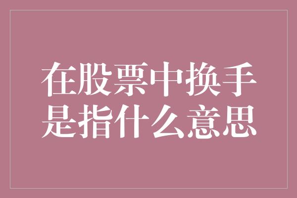 在股票中换手是指什么意思