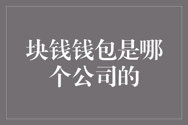 块钱钱包是哪个公司的